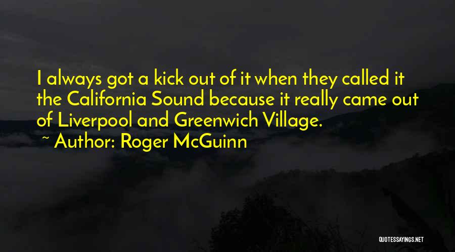 Roger McGuinn Quotes: I Always Got A Kick Out Of It When They Called It The California Sound Because It Really Came Out