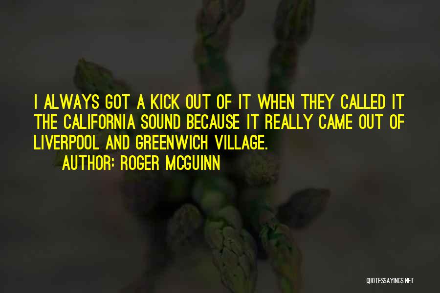 Roger McGuinn Quotes: I Always Got A Kick Out Of It When They Called It The California Sound Because It Really Came Out