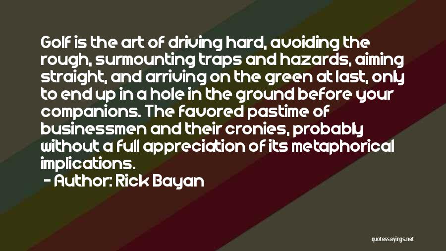 Rick Bayan Quotes: Golf Is The Art Of Driving Hard, Avoiding The Rough, Surmounting Traps And Hazards, Aiming Straight, And Arriving On The