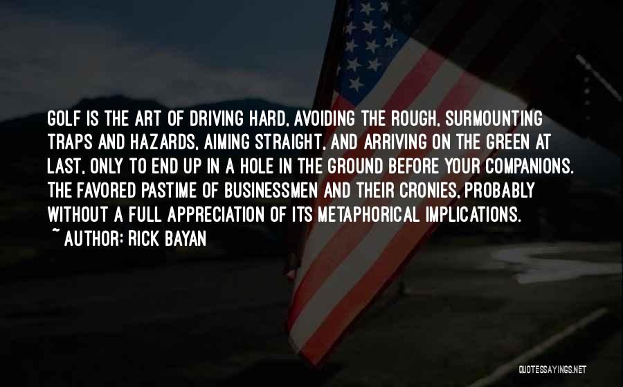 Rick Bayan Quotes: Golf Is The Art Of Driving Hard, Avoiding The Rough, Surmounting Traps And Hazards, Aiming Straight, And Arriving On The