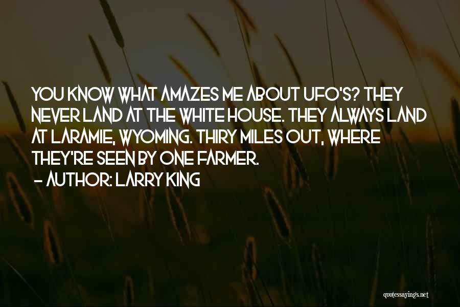 Larry King Quotes: You Know What Amazes Me About Ufo's? They Never Land At The White House. They Always Land At Laramie, Wyoming.