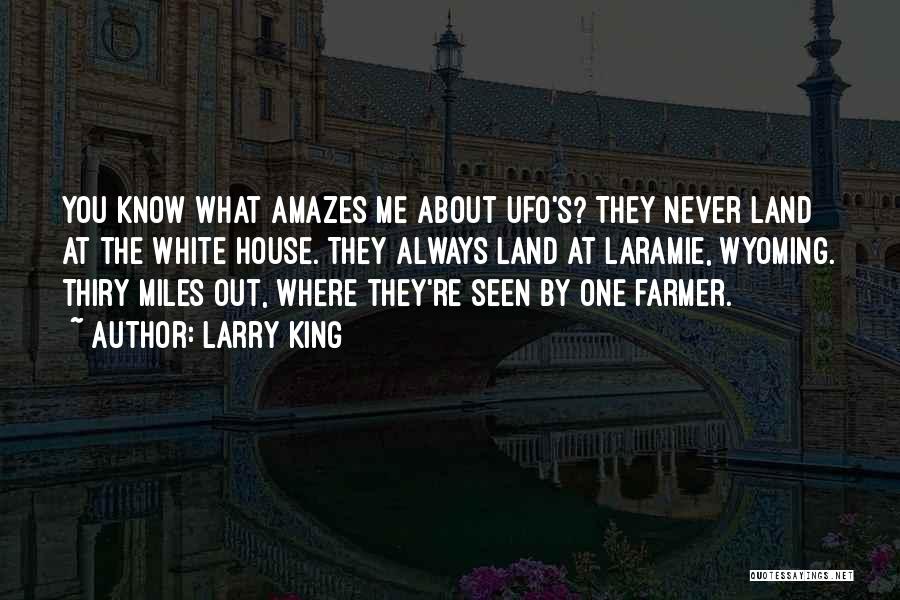 Larry King Quotes: You Know What Amazes Me About Ufo's? They Never Land At The White House. They Always Land At Laramie, Wyoming.