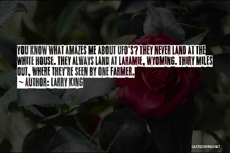 Larry King Quotes: You Know What Amazes Me About Ufo's? They Never Land At The White House. They Always Land At Laramie, Wyoming.