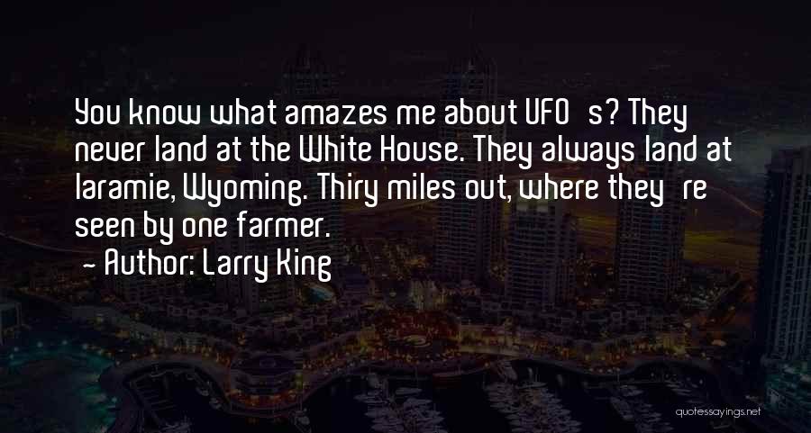 Larry King Quotes: You Know What Amazes Me About Ufo's? They Never Land At The White House. They Always Land At Laramie, Wyoming.