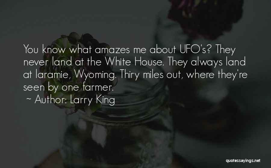 Larry King Quotes: You Know What Amazes Me About Ufo's? They Never Land At The White House. They Always Land At Laramie, Wyoming.