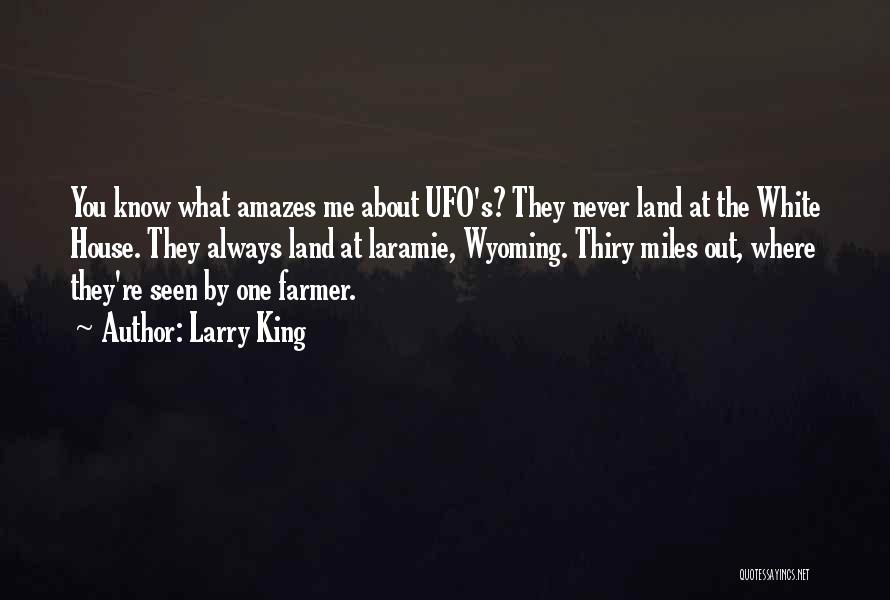 Larry King Quotes: You Know What Amazes Me About Ufo's? They Never Land At The White House. They Always Land At Laramie, Wyoming.