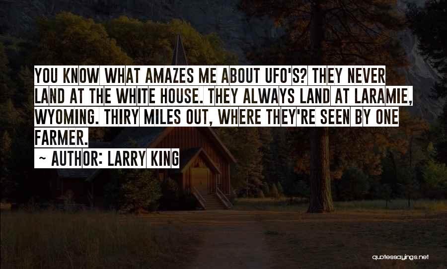 Larry King Quotes: You Know What Amazes Me About Ufo's? They Never Land At The White House. They Always Land At Laramie, Wyoming.