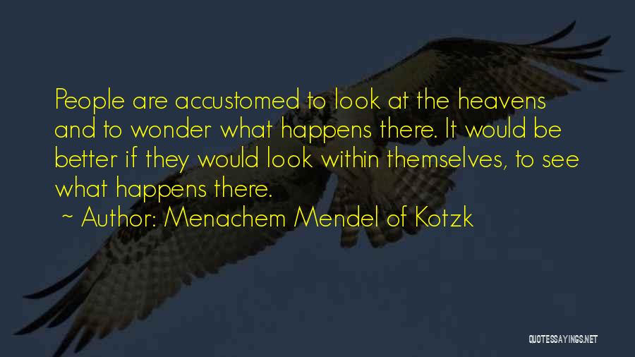 Menachem Mendel Of Kotzk Quotes: People Are Accustomed To Look At The Heavens And To Wonder What Happens There. It Would Be Better If They