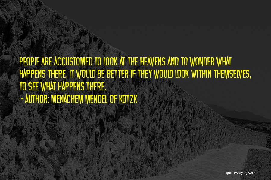 Menachem Mendel Of Kotzk Quotes: People Are Accustomed To Look At The Heavens And To Wonder What Happens There. It Would Be Better If They