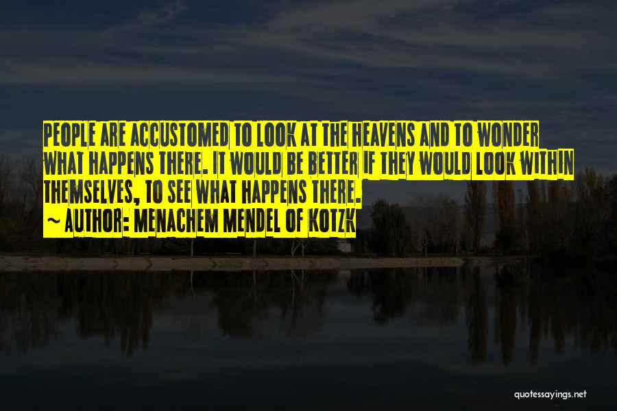 Menachem Mendel Of Kotzk Quotes: People Are Accustomed To Look At The Heavens And To Wonder What Happens There. It Would Be Better If They