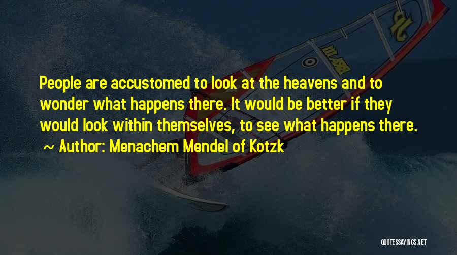 Menachem Mendel Of Kotzk Quotes: People Are Accustomed To Look At The Heavens And To Wonder What Happens There. It Would Be Better If They