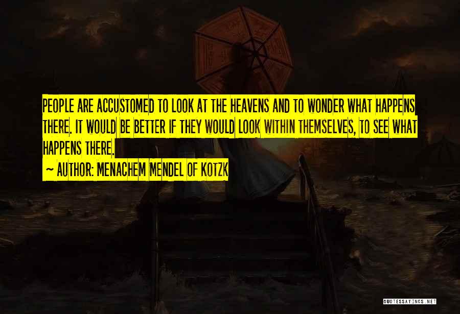 Menachem Mendel Of Kotzk Quotes: People Are Accustomed To Look At The Heavens And To Wonder What Happens There. It Would Be Better If They