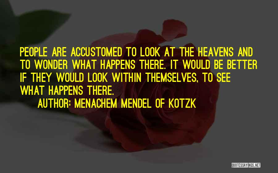 Menachem Mendel Of Kotzk Quotes: People Are Accustomed To Look At The Heavens And To Wonder What Happens There. It Would Be Better If They