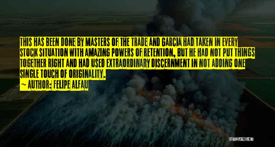 Felipe Alfau Quotes: This Has Been Done By Masters Of The Trade And Garcia Had Taken In Every Stock Situation With Amazing Powers
