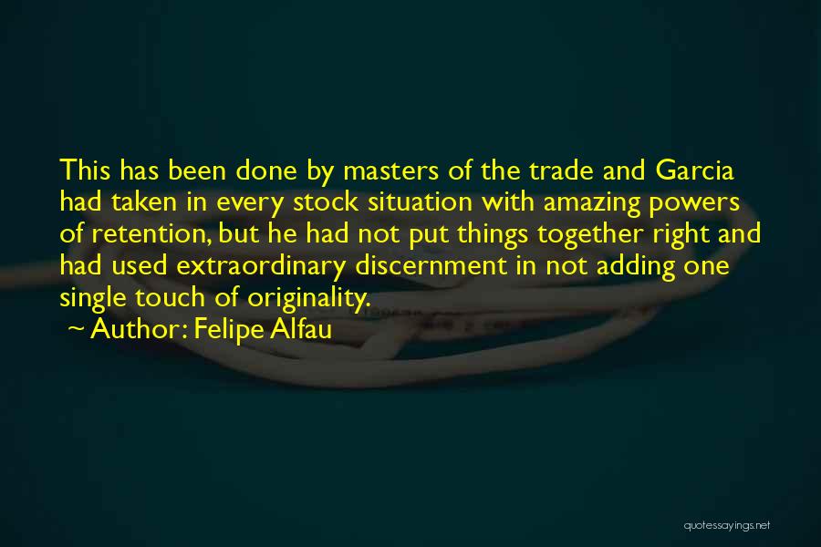 Felipe Alfau Quotes: This Has Been Done By Masters Of The Trade And Garcia Had Taken In Every Stock Situation With Amazing Powers