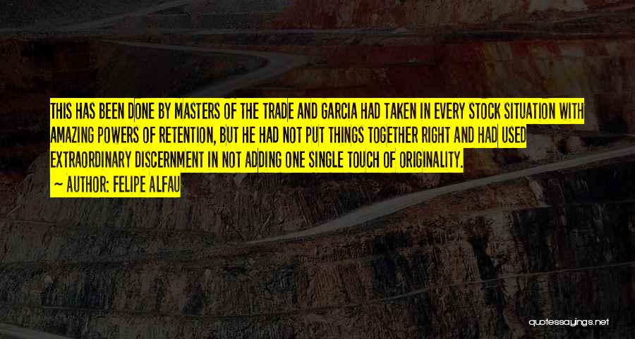 Felipe Alfau Quotes: This Has Been Done By Masters Of The Trade And Garcia Had Taken In Every Stock Situation With Amazing Powers