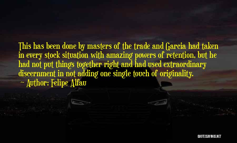 Felipe Alfau Quotes: This Has Been Done By Masters Of The Trade And Garcia Had Taken In Every Stock Situation With Amazing Powers