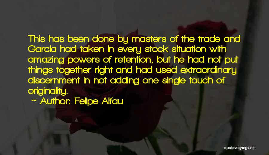 Felipe Alfau Quotes: This Has Been Done By Masters Of The Trade And Garcia Had Taken In Every Stock Situation With Amazing Powers