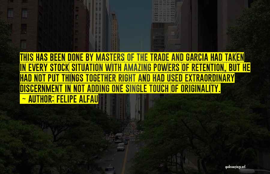 Felipe Alfau Quotes: This Has Been Done By Masters Of The Trade And Garcia Had Taken In Every Stock Situation With Amazing Powers