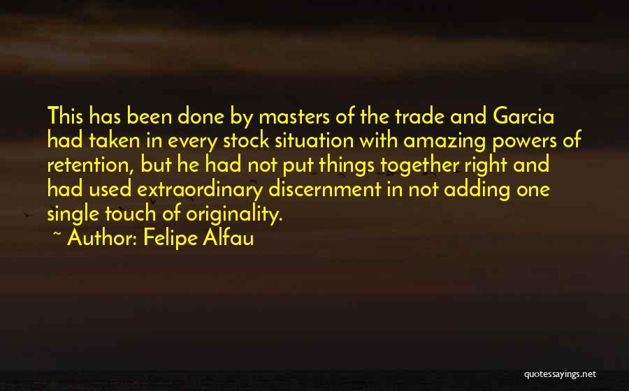 Felipe Alfau Quotes: This Has Been Done By Masters Of The Trade And Garcia Had Taken In Every Stock Situation With Amazing Powers