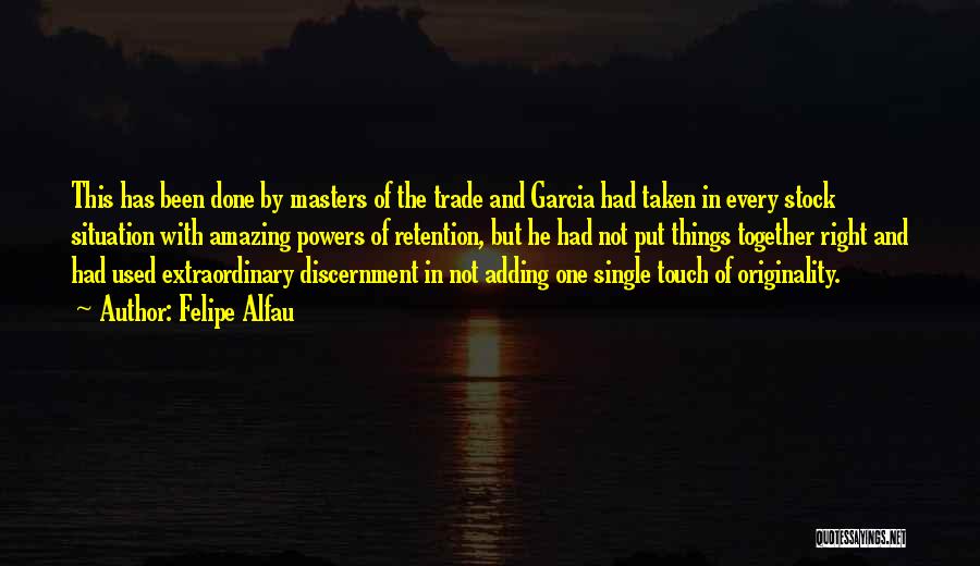 Felipe Alfau Quotes: This Has Been Done By Masters Of The Trade And Garcia Had Taken In Every Stock Situation With Amazing Powers