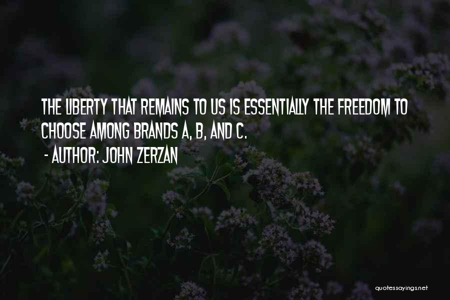 John Zerzan Quotes: The Liberty That Remains To Us Is Essentially The Freedom To Choose Among Brands A, B, And C.