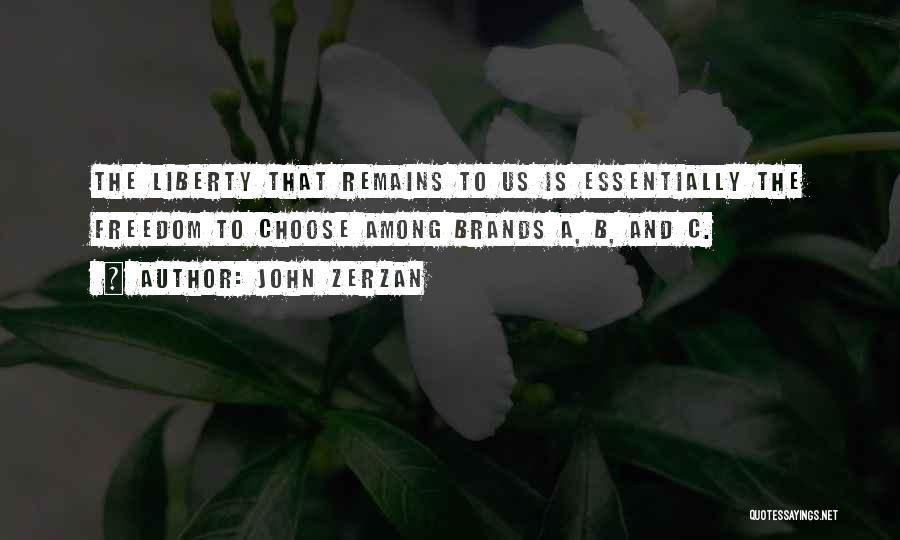 John Zerzan Quotes: The Liberty That Remains To Us Is Essentially The Freedom To Choose Among Brands A, B, And C.