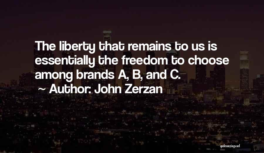 John Zerzan Quotes: The Liberty That Remains To Us Is Essentially The Freedom To Choose Among Brands A, B, And C.