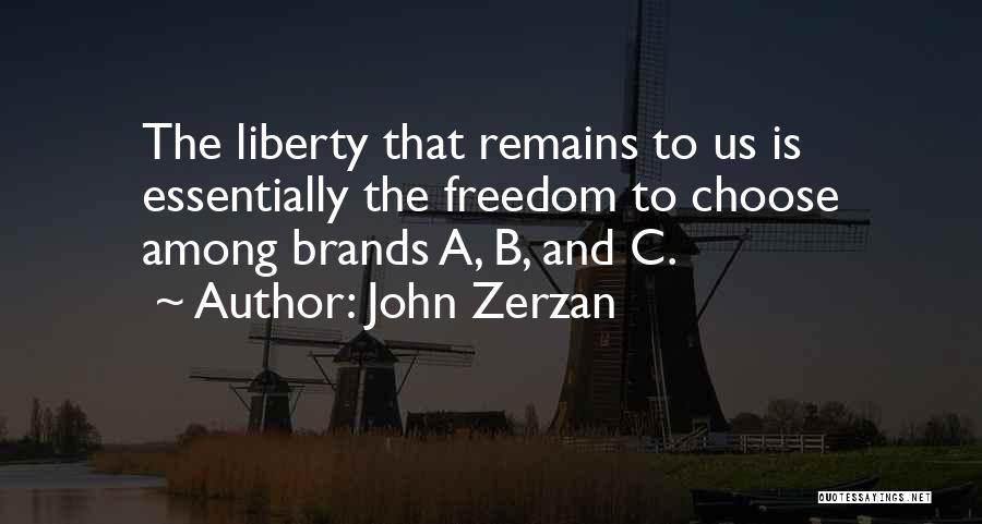 John Zerzan Quotes: The Liberty That Remains To Us Is Essentially The Freedom To Choose Among Brands A, B, And C.