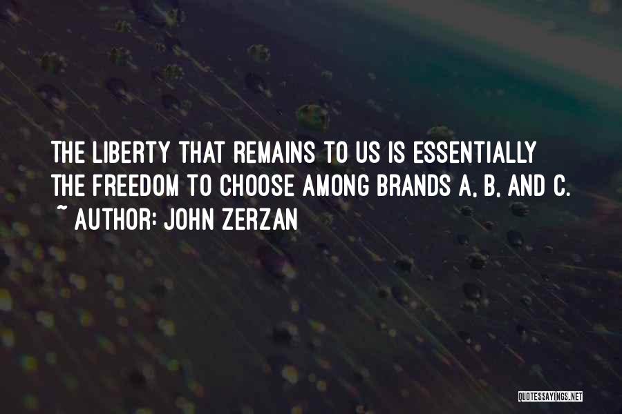John Zerzan Quotes: The Liberty That Remains To Us Is Essentially The Freedom To Choose Among Brands A, B, And C.