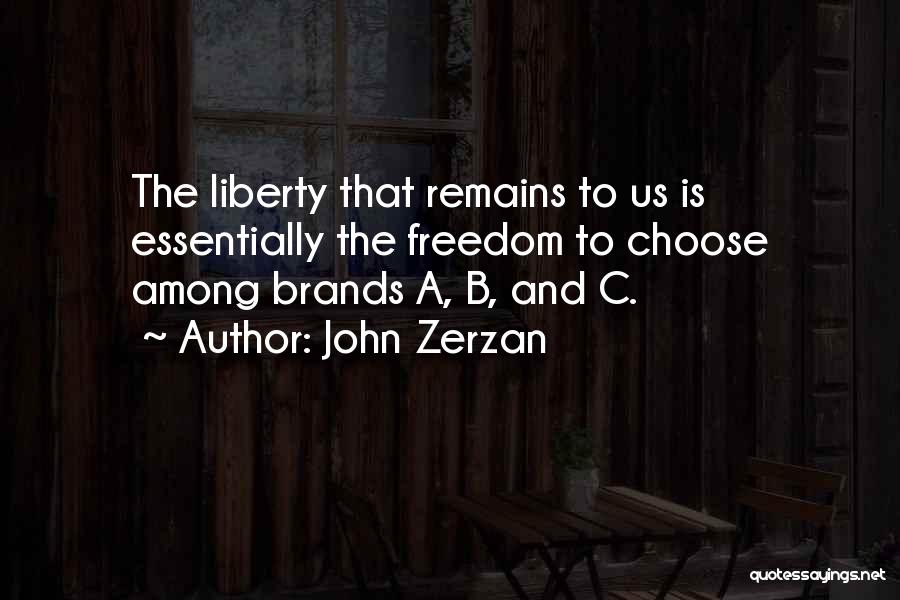 John Zerzan Quotes: The Liberty That Remains To Us Is Essentially The Freedom To Choose Among Brands A, B, And C.