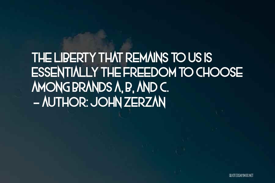 John Zerzan Quotes: The Liberty That Remains To Us Is Essentially The Freedom To Choose Among Brands A, B, And C.
