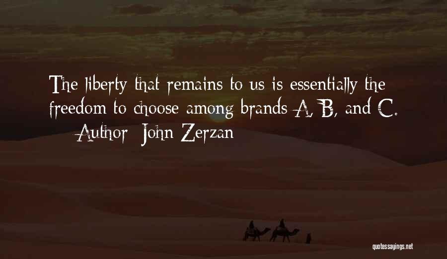 John Zerzan Quotes: The Liberty That Remains To Us Is Essentially The Freedom To Choose Among Brands A, B, And C.