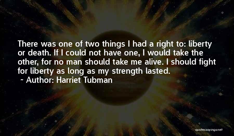 Harriet Tubman Quotes: There Was One Of Two Things I Had A Right To: Liberty Or Death. If I Could Not Have One,