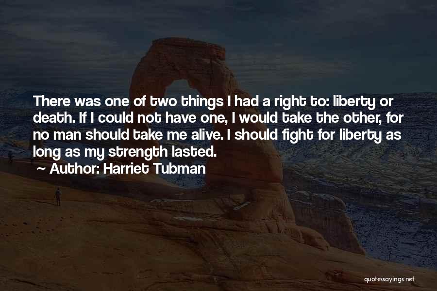 Harriet Tubman Quotes: There Was One Of Two Things I Had A Right To: Liberty Or Death. If I Could Not Have One,