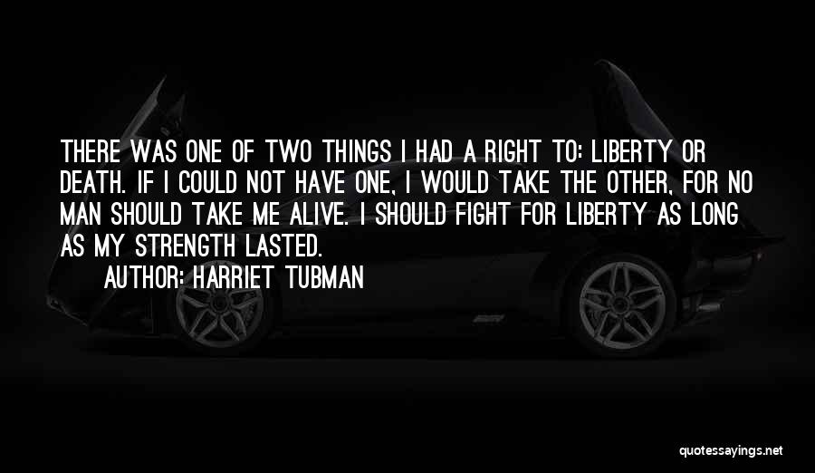 Harriet Tubman Quotes: There Was One Of Two Things I Had A Right To: Liberty Or Death. If I Could Not Have One,