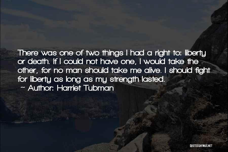 Harriet Tubman Quotes: There Was One Of Two Things I Had A Right To: Liberty Or Death. If I Could Not Have One,