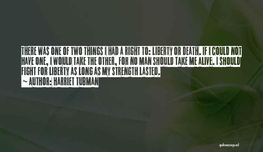 Harriet Tubman Quotes: There Was One Of Two Things I Had A Right To: Liberty Or Death. If I Could Not Have One,