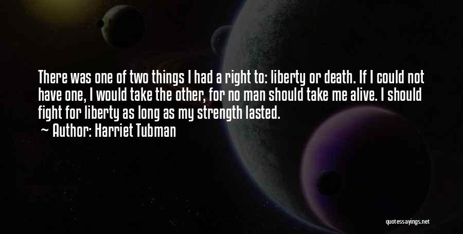 Harriet Tubman Quotes: There Was One Of Two Things I Had A Right To: Liberty Or Death. If I Could Not Have One,