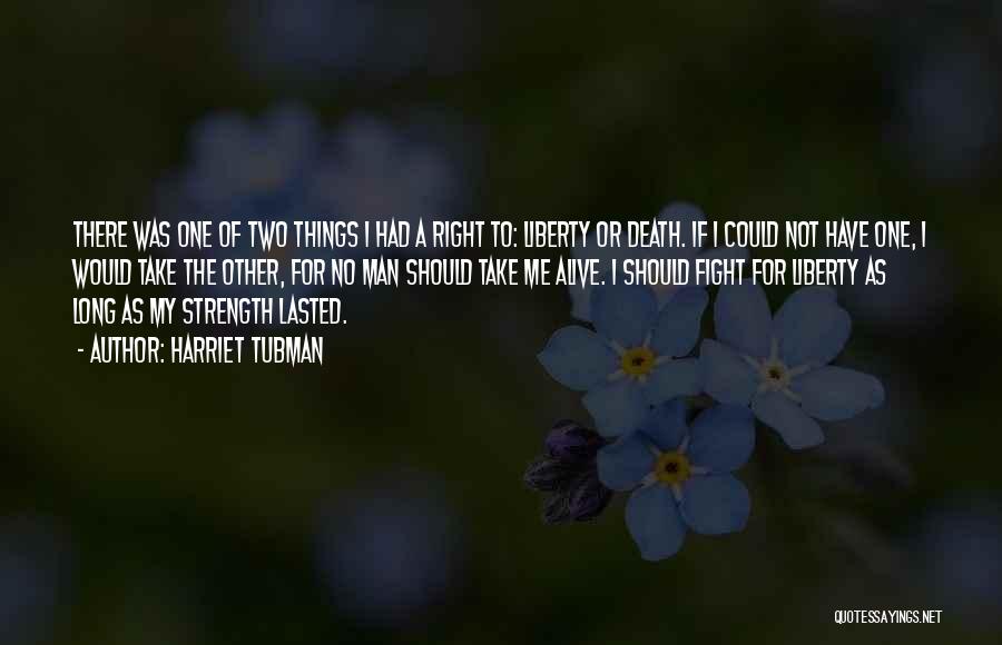 Harriet Tubman Quotes: There Was One Of Two Things I Had A Right To: Liberty Or Death. If I Could Not Have One,