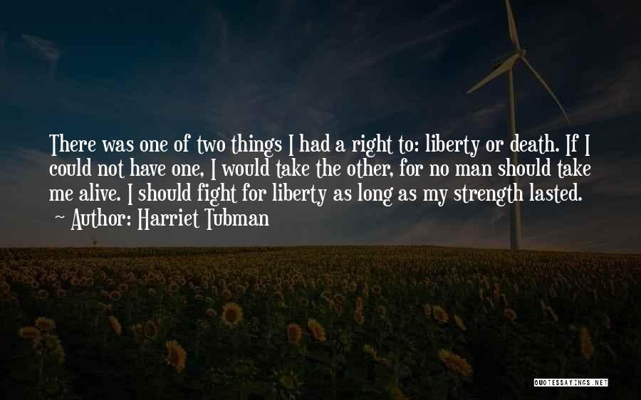 Harriet Tubman Quotes: There Was One Of Two Things I Had A Right To: Liberty Or Death. If I Could Not Have One,