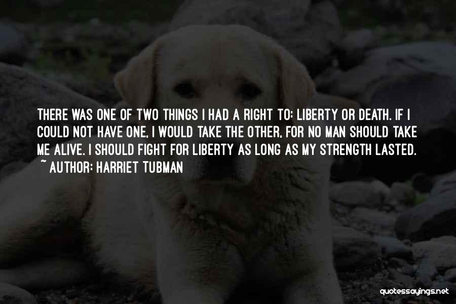 Harriet Tubman Quotes: There Was One Of Two Things I Had A Right To: Liberty Or Death. If I Could Not Have One,