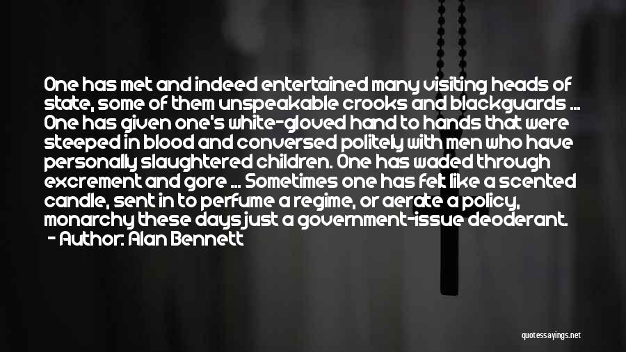 Alan Bennett Quotes: One Has Met And Indeed Entertained Many Visiting Heads Of State, Some Of Them Unspeakable Crooks And Blackguards ... One