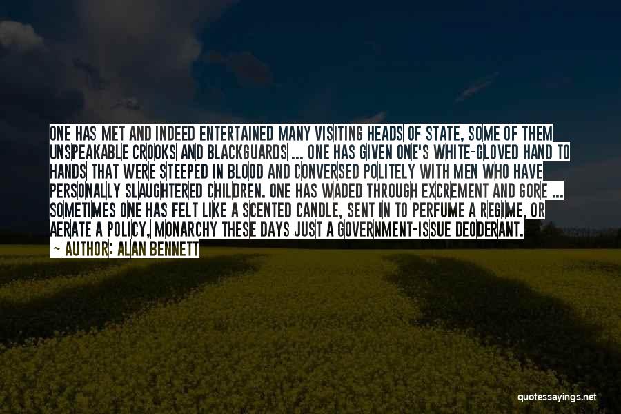 Alan Bennett Quotes: One Has Met And Indeed Entertained Many Visiting Heads Of State, Some Of Them Unspeakable Crooks And Blackguards ... One