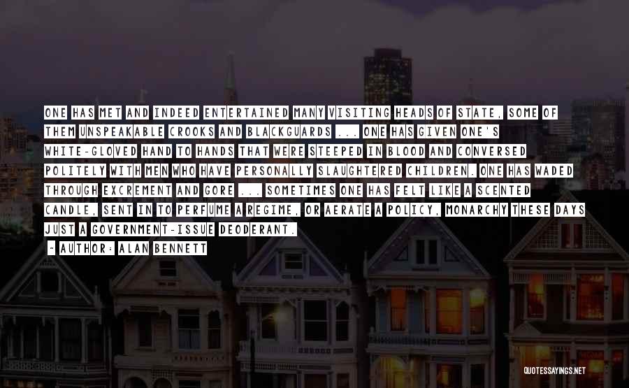 Alan Bennett Quotes: One Has Met And Indeed Entertained Many Visiting Heads Of State, Some Of Them Unspeakable Crooks And Blackguards ... One