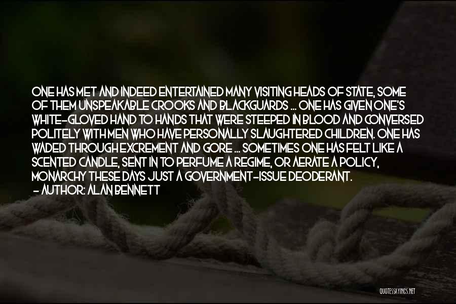 Alan Bennett Quotes: One Has Met And Indeed Entertained Many Visiting Heads Of State, Some Of Them Unspeakable Crooks And Blackguards ... One