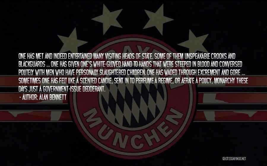 Alan Bennett Quotes: One Has Met And Indeed Entertained Many Visiting Heads Of State, Some Of Them Unspeakable Crooks And Blackguards ... One