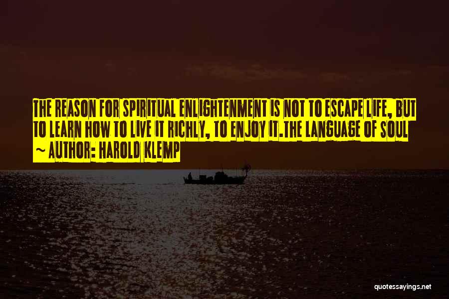 Harold Klemp Quotes: The Reason For Spiritual Enlightenment Is Not To Escape Life, But To Learn How To Live It Richly, To Enjoy