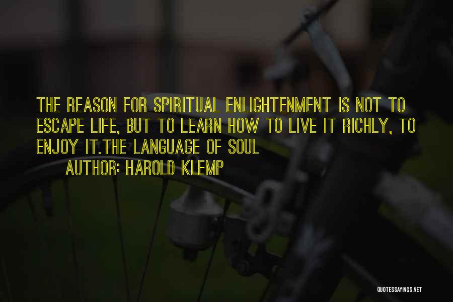 Harold Klemp Quotes: The Reason For Spiritual Enlightenment Is Not To Escape Life, But To Learn How To Live It Richly, To Enjoy