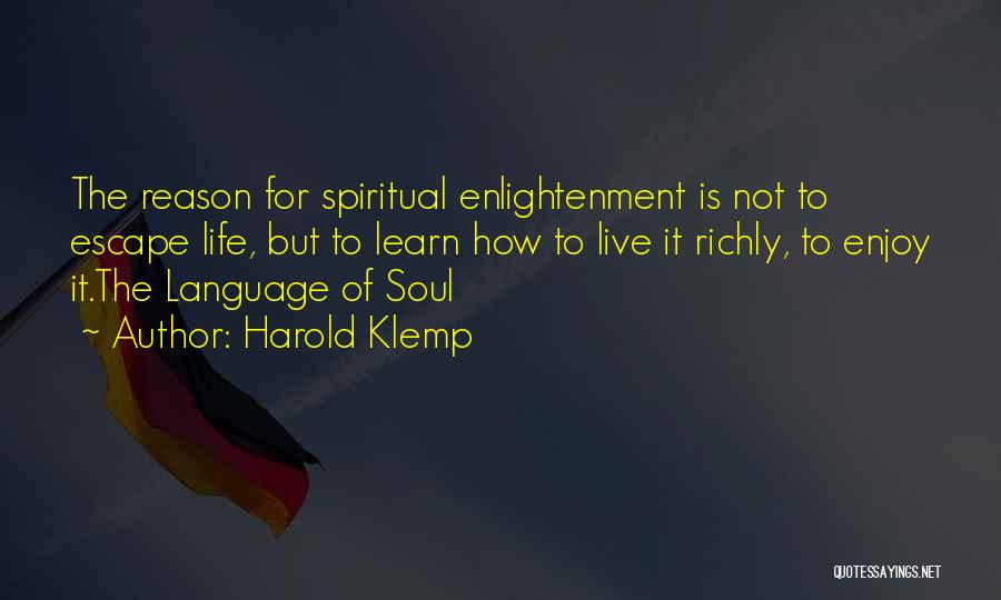 Harold Klemp Quotes: The Reason For Spiritual Enlightenment Is Not To Escape Life, But To Learn How To Live It Richly, To Enjoy